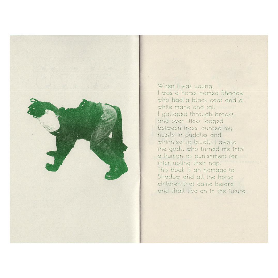 An open spread of the zine, risograph printed in green ink on cream paper. On the left page is a photograph of a child, in a handmade horse costume, including paper mask and a long ropey tail and main, posed on all fours like a horse. On the right page, in a thin font, is a poetic text about the author’s childhood experience of being a horse and a dedication Shadow, their childhood horse, and horse children everywhere. 